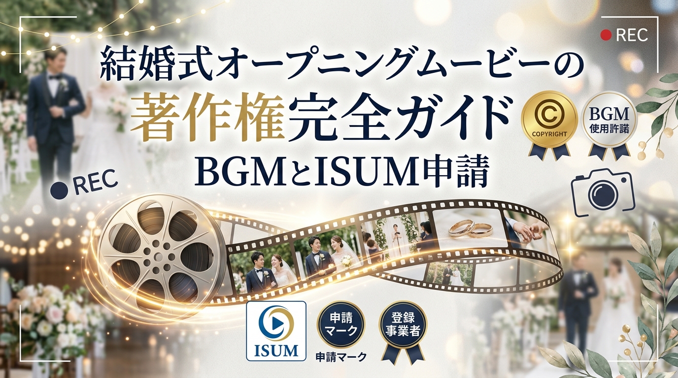結婚式オープニングムービーの著作権完全ガイド｜BGM市販CDとISUM申請ルール
